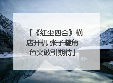 《红尘四合》横店开机 张子璇角色突破引期待