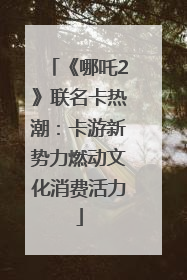 《哪吒2》联名卡热潮：卡游新势力燃动文化消费活力