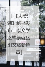 《大美江湖》新书发布：以文学之笔绘就岳阳文旅新篇章