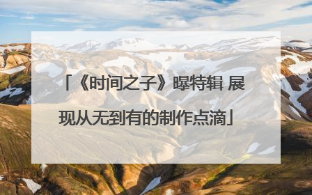 《时间之子》曝特辑 展现从无到有的制作点滴