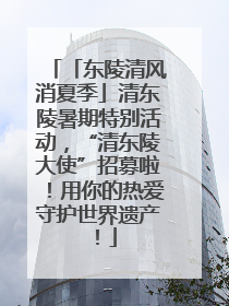 「东陵清风消夏季」清东陵暑期特别活动，“清东陵大使”招募啦！用你的热爱守护世界遗产！
