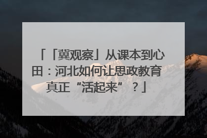 「冀观察」从课本到心田：河北如何让思政教育真正“活起来”？