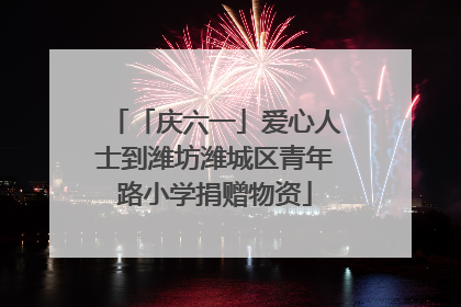 「庆六一」爱心人士到潍坊潍城区青年路小学捐赠物资