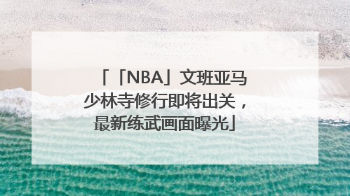 「NBA」文班亚马少林寺修行即将出关，最新练武画面曝光