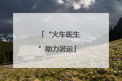 “火车医生”助力暑运