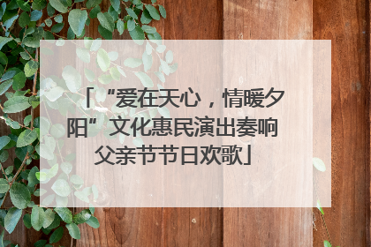 “爱在天心，情暖夕阳”文化惠民演出奏响父亲节节日欢歌