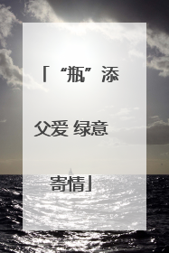 “瓶”添父爱 绿意寄情