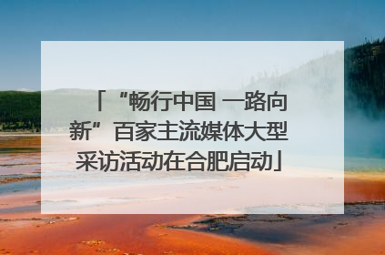 “畅行中国 一路向新”百家主流媒体大型采访活动在合肥启动