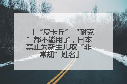“皮卡丘”“耐克”都不能用了，日本禁止为新生儿取“非常规”姓名