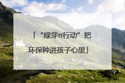 “绿芽π行动”把环保种进孩子心里