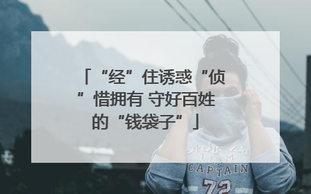 “经”住诱惑“侦”惜拥有 守好百姓的“钱袋子”
