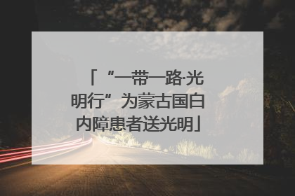 “一带一路·光明行”为蒙古国白内障患者送光明