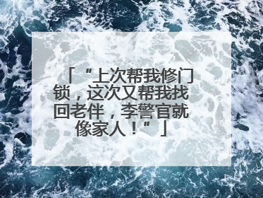 “上次帮我修门锁，这次又帮我找回老伴，李警官就像家人！”