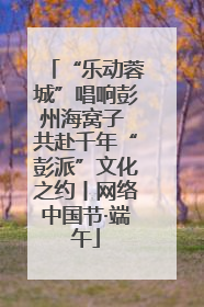 “乐动蓉城”唱响彭州海窝子 共赴千年“彭派”文化之约丨网络中国节·端午