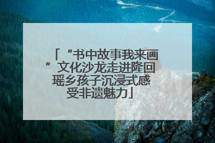 “书中故事我来画”文化沙龙走进隆回 瑶乡孩子沉浸式感受非遗魅力