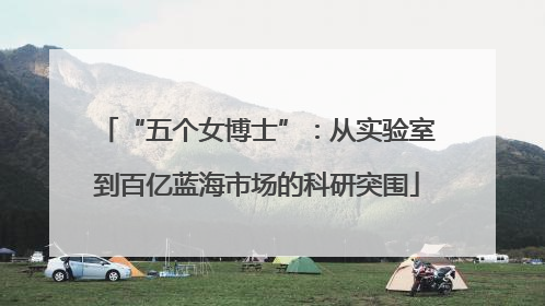 “五个女博士”：从实验室到百亿蓝海市场的科研突围