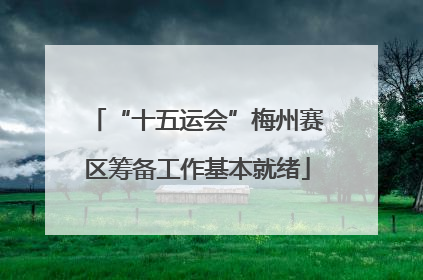 “十五运会”梅州赛区筹备工作基本就绪