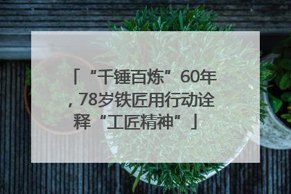 “千锤百炼”60年，78岁铁匠用行动诠释“工匠精神”