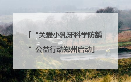 “关爱小乳牙科学防龋”公益行动郑州启动
