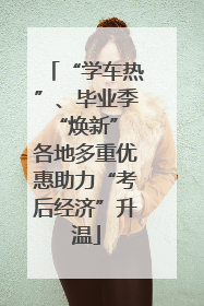 “学车热”、毕业季“焕新” 各地多重优惠助力“考后经济”升温