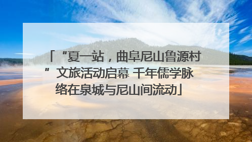 “夏一站，曲阜尼山鲁源村”文旅活动启幕 千年儒学脉络在泉城与尼山间流动