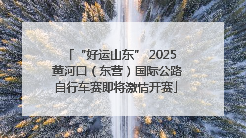 “好运山东” 2025 黄河口（东营）国际公路自行车赛即将激情开赛