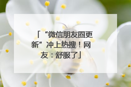 “微信朋友圈更新”冲上热搜！网友：舒服了