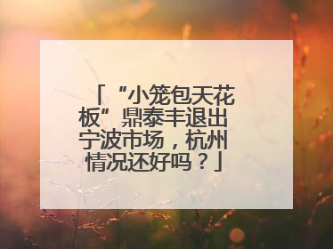 “小笼包天花板”鼎泰丰退出宁波市场，杭州情况还好吗？