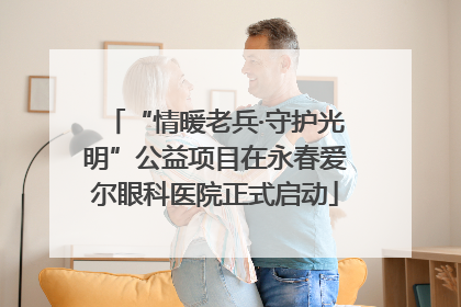 “情暖老兵·守护光明”公益项目在永春爱尔眼科医院正式启动