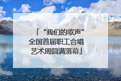 “我们的歌声”全国首届职工合唱艺术周圆满落幕