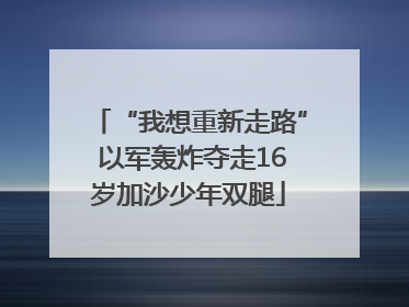 “我想重新走路” 以军轰炸夺走16岁加沙少年双腿