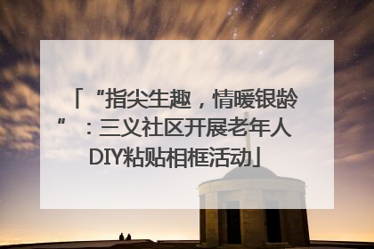 “指尖生趣，情暖银龄”：三义社区开展老年人DIY粘贴相框活动