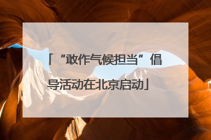“敢作气候担当”倡导活动在北京启动