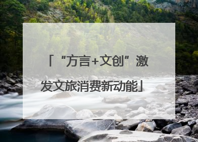 “方言+文创”激发文旅消费新动能