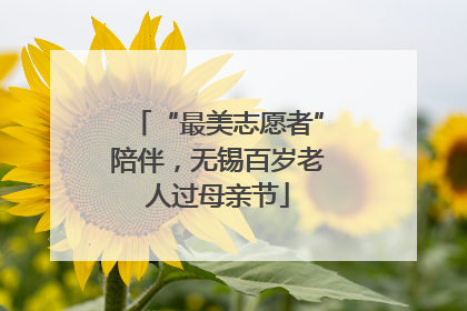 “最美志愿者”陪伴，无锡百岁老人过母亲节