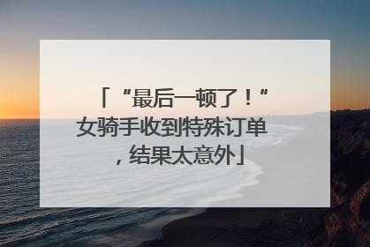 “最后一顿了！”女骑手收到特殊订单，结果太意外