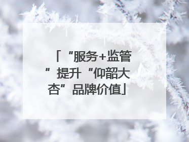 “服务+监管”提升“仰韶大杏”品牌价值