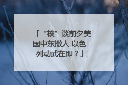 “核”谈前夕美国中东撤人 以色列动武在即？