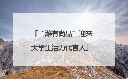 “潍有尚品”迎来大学生活力代言人