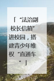 “法治副校长信箱”进校园，搭建青少年维权“直通车”