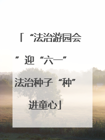 “法治游园会”迎“六一” 法治种子“种”进童心