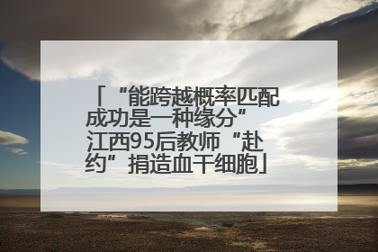 “能跨越概率匹配成功是一种缘分” 江西95后教师“赴约”捐造血干细胞