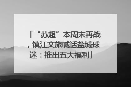 “苏超”本周末再战，镇江文旅喊话盐城球迷：推出五大福利