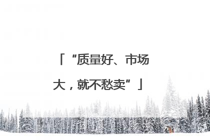 “质量好、市场大，就不愁卖”