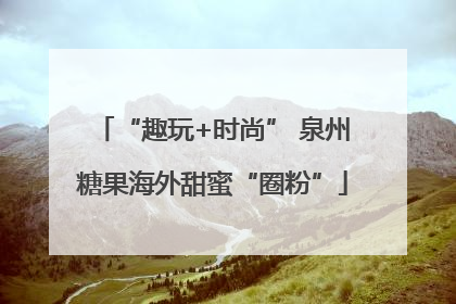 “趣玩+时尚” 泉州糖果海外甜蜜“圈粉”