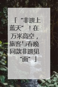 “非遗上蓝天”！在万米高空，旅客与春晚同款非遗见“面”