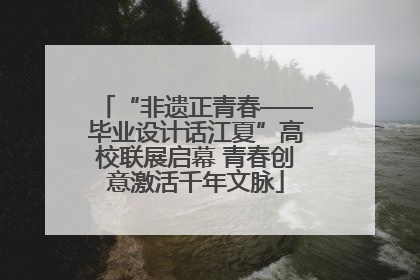 “非遗正青春——毕业设计话江夏”高校联展启幕 青春创意激活千年文脉