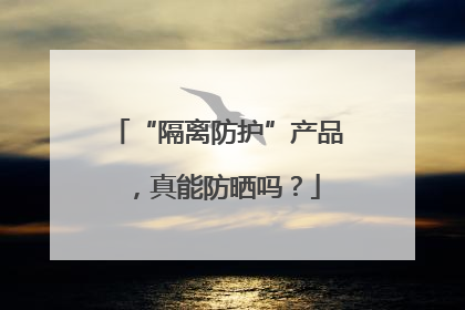 “隔离防护”产品，真能防晒吗？