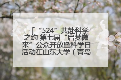 “524”共赴科学之约 第七届“启梦微来”公众开放暨科学日活动在山东大学（青岛）成功举办