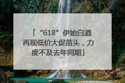 “618”伊始白酒再现低价大促苗头，力度不及去年同期